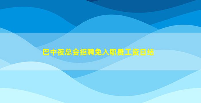 巴中夜总会招聘免入职费工资日结